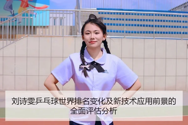 刘诗雯乒乓球世界排名变化及新技术应用前景的全面评估分析（JIUYOU SPORTS）